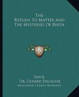 The Return to Matter and the Mysteries of Birth di Papus, Gerard Encause edito da Kessinger Publishing