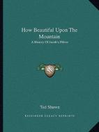 How Beautiful Upon the Mountain: A History of Jacob's Pillow di Ted Shawn edito da Kessinger Publishing