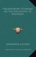 Philanthropic Economy Or, the Philosophy of Happiness di Margratia Loudon edito da Kessinger Publishing