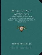 Medicine and Astrology: A Paper Read Before the Numismatic and Antiquarian Society of Philadelphia, June 7, 1866 (1867) di Henry Phillips edito da Kessinger Publishing