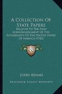 A Collection of State Papers: Relative to the First Acknowledgment of the Sovereignty of the United States of America (1782) di John Adams edito da Kessinger Publishing