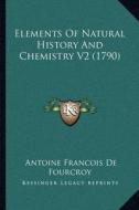 Elements of Natural History and Chemistry V2 (1790) di Antoine Francois De Fourcroy edito da Kessinger Publishing