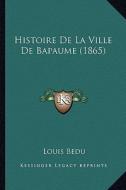 Histoire de La Ville de Bapaume (1865) di Louis Bedu edito da Kessinger Publishing