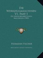 Die Werkzeugmaschinen V1, Part 1: Die Matallbearbeitungs-Maschinen (1905) di Hermann Fischer edito da Kessinger Publishing
