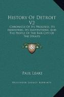 History of Detroit V2: Chronicle of Its Progress, Its Industries, Its Institutions, and the People of the Fair City of the Straits di Paul Leake edito da Kessinger Publishing
