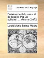 Delassement Du Coeur Et De L'esprit. Par Un Solitaire. ... Volume 2 Of 2 di Louis Marie Sainte-Maure edito da Gale Ecco, Print Editions