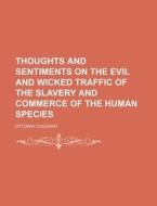 Thoughts And Sentiments On The Evil And Wicked Traffic Of The Slavery And Commerce Of The Human Species di Ottobah Cugoano edito da General Books Llc