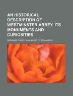 An Historical Description of Westminster Abbey, Its Monuments and Curiosities; Designed Chiefly as a Guide to Strangers di Books Group edito da Rarebooksclub.com