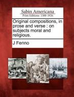 Original Compositions, in Prose and Verse: On Subjects Moral and Religious. di J. Fenno edito da GALE ECCO SABIN AMERICANA