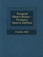 Surgical Observations - Primary Source Edition di Charles Bell edito da Nabu Press