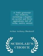 A Vedic Grammar For Students, Including A Chapter On Syntax And Three Appendixes di Arthur Anthony Macdonell edito da Scholar's Choice