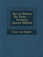 Sur La Notion Du Tems... - Primary Source Edition di Franz Von Baader edito da Nabu Press