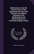 Mathematics, From The Points Of View Of The Mathematician And Of The Physicist. An Address Delivered To The Mathematical And Physical Society Of Unive di Ernest William Hobson edito da Palala Press