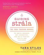 Guiding Strala: The Yoga Training Manual to Ignite Freedom, Get Connected, and Build Radiant Health and Happiness di Tara Stiles edito da HAY HOUSE