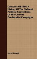 Caucuses Of 1860; A History Of The National Political Conventions Of The Current Presidential Campaigns di Murat Halstead edito da Inman Press