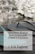 Mindful Stress Solutions for Today's Leaders di J. Erik Engberg edito da Createspace