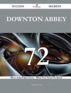 Downton Abbey 72 Success Secrets - 72 Most Asked Questions on Downton Abbey - What You Need to Know di Angela Gilmore edito da Emereo Publishing
