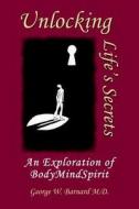 Unlocking Life's Secrets di George W Barnard M. D. edito da Infinity Publishing