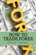 How to Trade Forex: How to Make Millions in Forex Trading di Chuck Thomas edito da Createspace