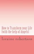 How to Transform Your Life: [With the Help of Angels] di Loraine Robertson edito da Createspace