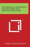The Mystical Traditions and Masonry and Medieval Mysticism di Isabel Cooper-Oakley edito da Literary Licensing, LLC
