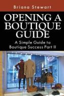 Opening a Boutique Guide: A Simple Guide to Boutique Success Part II di Briana Stewart edito da Createspace