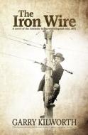 The Iron Wire: A Novel on the Adelaide to Darwin Telegraph Line, 1871 di Garry Kilworth edito da Createspace