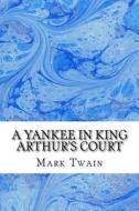 A Yankee in King Arthur's Court: (Mark Twain Classics Collection) di Mark Twain edito da Createspace