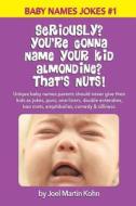 Seriously? You're Gonna Name Your Kid Almondine? That's Nuts!: Unique Baby Names Parents Should Never Give Their Kids as Jokes, Puns, One-Liners, Doub di Joel Martin Kohn edito da Createspace