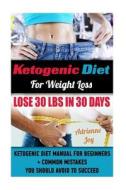 Ketogenic Diet for Weight Loss - Lose 30 Lbs in 30 Days. Ketogenic Diet Manual for Beginners + Common Mistakes You Should Avoid to Succeed.: (Ketogeni di Adrienne Joy edito da Createspace