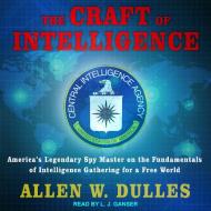 The Craft of Intelligence: America's Legendary Spy Master on the Fundamentals of Intelligence Gathering for a Free World di Allen W. Dulles edito da Tantor Audio