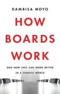 How Boards Work: And How They Can Work Better in a Chaotic World di Dambisa Moyo edito da BASIC BOOKS