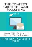 The Complete Guide to Email Marketing: Book VII: What to Say in Your Emails di Gini Graham Scott Ph. D. edito da Createspace Independent Publishing Platform