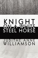 Knight On A White Steel Horse di Judithe Anne Williamson edito da America Star Books