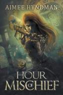 Hour Of Mischief di Aimee Hyndman edito da Curiosity Quills Press