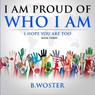 I AM PROUD OF WHO I AM: I HOPE YOU ARE T di B. WOSTER edito da LIGHTNING SOURCE UK LTD