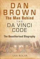Dan Brown - The Man Behind The Da Vinci Code di Lisa Rogak edito da Pavilion Books