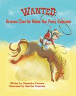 Wanted: Bronco Charlie Rides the Pony Express di Alexandra Parsons edito da Createspace Independent Publishing Platform