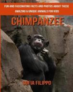 Chimpanzee: Fun and Fascinating Facts and Photos about These Amazing & Unique Animals for Kids di Sofia Filippo edito da Createspace Independent Publishing Platform