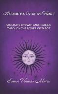 A Guide To Intuitive Tarot: Facilitate Growth and Healing Through the Power of Tarot di Sarah Vanessa Mayes edito da LIGHTNING SOURCE INC