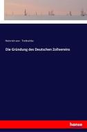 Die Gründung des Deutschen Zollvereins di Heinrich Von Treitschke edito da hansebooks