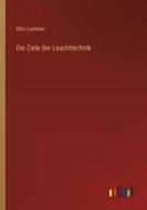 Die Ziele der Leuchttechnik di Otto Lummer edito da Outlook Verlag