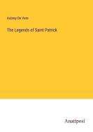 The Legends of Saint Patrick di Aubrey De Vere edito da Anatiposi Verlag