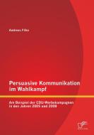 Persuasive Kommunikation im Wahlkampf: Am Beispiel der CDU-Werbekampagnen in den Jahren 2005 und 2009 di Andreas Filko edito da Diplomica Verlag