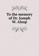 To The Memory Of Dr. Joseph W. Alsop di H Sidney Hayden edito da Book On Demand Ltd.