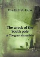 The Wreck Of The South Pole Or The Great Dissembler di Charles Curtz Hahn edito da Book On Demand Ltd.