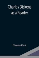 Charles Dickens as a Reader di Charles Kent edito da Alpha Editions