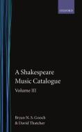 A Shakespeare Music Catalogue: Volume III: A Catalogue of Music: The Tempest--The Two Noble Kinsmen, the Sonnets, the Po di Bryan N. S. Gooch, David Thatcher edito da OXFORD UNIV PR