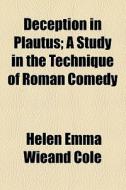 Deception In Plautus; A Study In The Technique Of Roman Comedy di Helen E. Wieand, Helen Emma Wieand Cole edito da General Books Llc