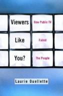 Viewers Like You: How Public TV Failed the People di Laurie Ouellette edito da COLUMBIA UNIV PR